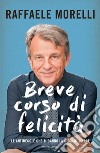 Breve corso di felicità. Le antiregole che ti danno la gioia di vivere libro