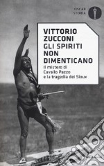 Gli spiriti non dimenticano. Il mistero di Cavallo Pazzo e la tragedia dei Sioux libro