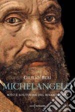 Michelangelo. Mito e solitudine del Rinascimento libro