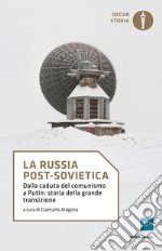 La Russia post-sovietica. Dalla caduta del comunismo a Putin: storia della grande transizione libro