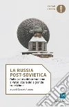 La Russia post-sovietica. Dalla caduta del comunismo a Putin: storia della grande transizione libro