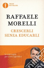 Crescerli senza educarli. Le antiregole per avere figli felici libro