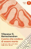 L'uomo che credeva di essere morto e altri casi clinici sul mistero della natura umana libro di Ramachandran Vilayanur S.