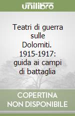 Teatri di guerra sulle Dolomiti. 1915-1917: guida ai campi di battaglia libro