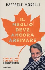 Il meglio deve ancora arrivare. Come attivare l'energia che ringiovanisce libro