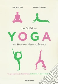 La guida allo yoga della Harvard Medical School. Un programma di 8 settimane elaborato su base scientifica libro