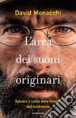 L'arca dei suoni originari. Salvare il canto delle foreste dall'estinzione libro