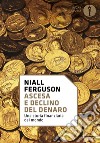 Ascesa e declino del denaro. Una storia finanziaria del mondo libro di Ferguson Niall