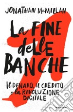 La fine delle banche. Il denaro, il credito e la rivoluzione digitale libro