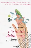 L'istinto della cura. La mia storia di accudimento e resilienza libro di Antonacci Monica