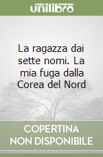 La ragazza dai sette nomi. La mia fuga dalla Corea del Nord libro