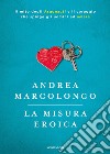 La misura eroica. Il mito degli argonauti e il coraggio che spinge gli uomini ad amare libro