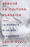 Perché la cultura classica. La risposta di un non classicista libro