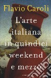 L'arte italiana in quindici weekend e mezzo libro di Caroli Flavio