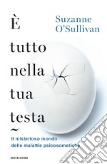 È tutto nella tua testa. Il misterioso mondo delle malattie psicosomatiche libro