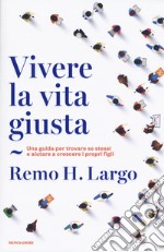 Vivere la vita giusta. Una guida per trovare se stessi e aiutare a crescere i propri figli libro