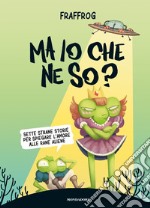 Ma io che ne so? Sette strane storie per spiegare l'amore alle rane aliene libro