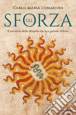 Gli Sforza. Il racconto della dinastia che fece grande Milano libro