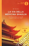 La via della medicina shaolin. Meditazione chan, arti marziali e medicina tradizionale cinese libro