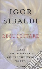 Resuscitare. L'arte di riportare in vita ciò che credevamo perduto libro