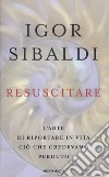 Resuscitare. L'arte di riportare in vita ciò che credevamo perduto libro