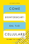 Come disintossicarti dal tuo cellulare. Programma detox in 4 settimane libro