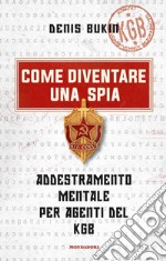 Come diventare una spia. Addestramento mentale per agenti del KGB libro