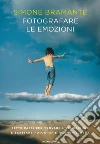Fotografare le emozioni. Sette passi per trovare l'ispirazione e scattare fotografie indimenticabili libro