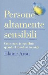 Persone altamente sensibili. Come stare in equilibrio quando il mondo ti travolge libro di Aron Elaine