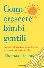 Come crescere bimbi gentili. Insegnare il rispetto e la gratitudine per creare una famiglia felice libro