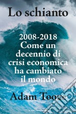 Lo schianto. 2008-2018. Come un decennio di crisi economica ha cambiato il mondo libro