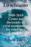 Lo schianto. 2008-2018. Come un decennio di crisi economica ha cambiato il mondo libro di Tooze Adam