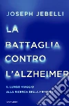 La battaglia contro l'Alzheimer. Il lungo viaggio alla ricerca della memoria libro