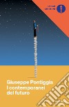 I contemporanei del futuro libro di Pontiggia Giuseppe