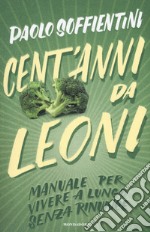 Cent'anni da leoni. Manuale per vivere a lungo senza rinunce libro