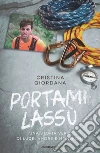 Portami lassù. Una storia vera, di luce, amore e montagne libro di Giordana Cristina