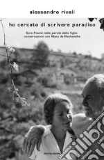 Ho cercato di scrivere paradiso. Ezra Pound nelle parole della figlia: conversazioni con Mary de Rachewiltz libro