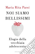 Noi siamo bellissimi. Elogio della vecchiaia adolescente libro