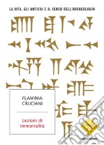 Lezioni di immortalità. La vita, gli antichi e il senso dell'archeologia