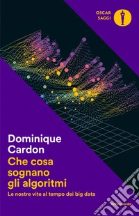 Che cosa sognano gli algoritmi. Le nostre vite al tempo dei big data libro