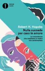 Nulla succede per caso in amore. Le coincidenze che cambiano la nostra vita sentimentale libro