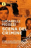 Scena del crimine. Storie di delitti efferati e di investigazioni scientifiche libro di Lucarelli Carlo Picozzi Massimo
