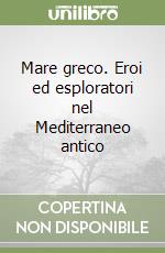 Mare greco. Eroi ed esploratori nel Mediterraneo antico