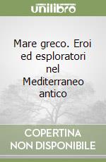 Mare greco. Eroi ed esploratori nel Mediterraneo antico libro