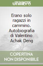 Erano solo ragazzi in cammino. Autobiografia di Valentino Achak Deng libro