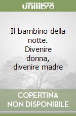 Il bambino della notte. Divenire donna, divenire madre libro