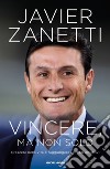 Vincere, ma non solo. Crescere nella vita e raggiungere i propri obiettivi libro di Zanetti Javier