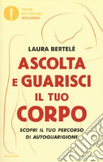 Ascolta e guarisci il tuo corpo. Scopri il tuo percorso di autoguarigione libro