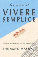 L'arte zen del vivere semplice. 100 gesti quotidiani per una vita calma e felice