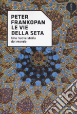 Le vie della seta. Una nuova storia del mondo libro